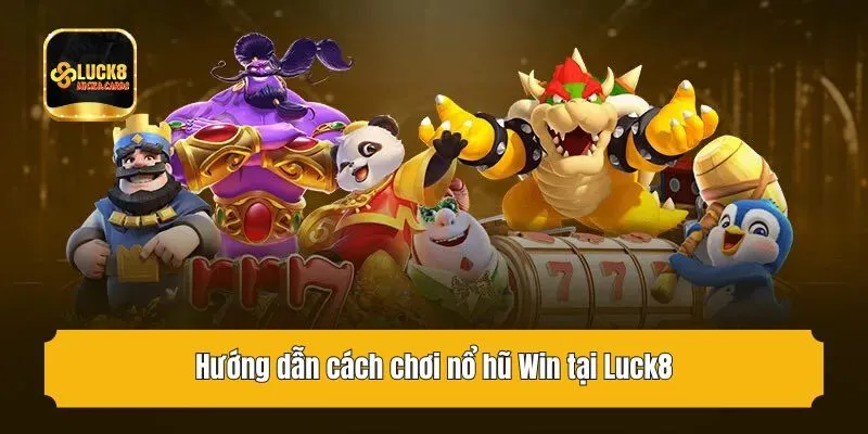 Hướng dẫn cách chơi nổ hũ Win tại Luck8