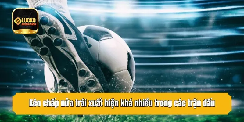 Kèo chấp nửa trái xuất hiện khá nhiều trong các trận đấu