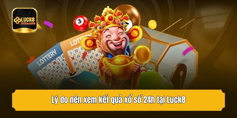 Lý do nên xem kết quả xổ số 24h tại Luck8
