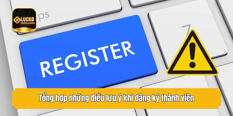 Tổng hợp những điều lưu ý khi đăng ký thành viên